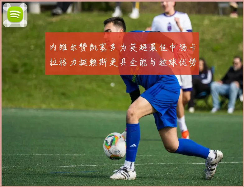 内维尔赞凯塞多为英超最佳中场卡拉格力挺赖斯更具全能与控球优势