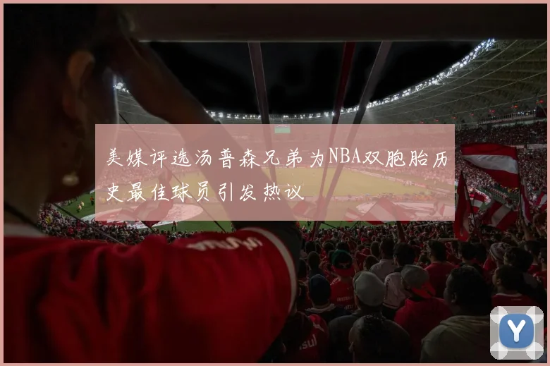 美媒评选汤普森兄弟为NBA双胞胎历史最佳球员引发热议