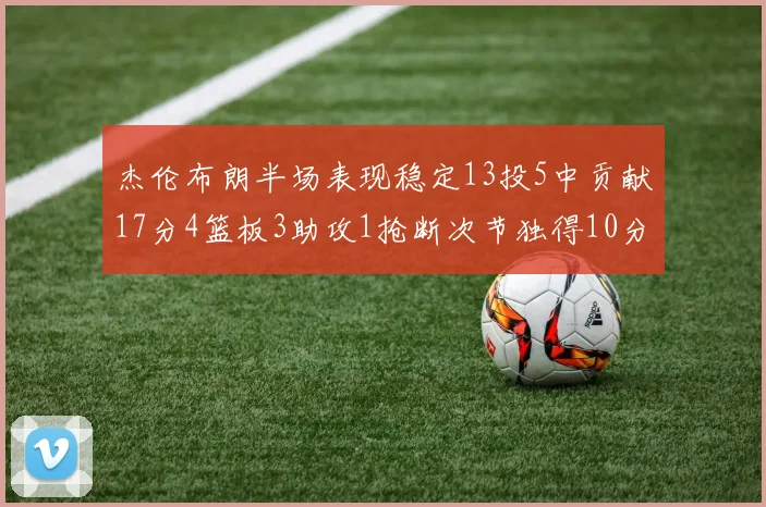 杰伦布朗半场表现稳定13投5中贡献17分4篮板3助攻1抢断次节独得10分