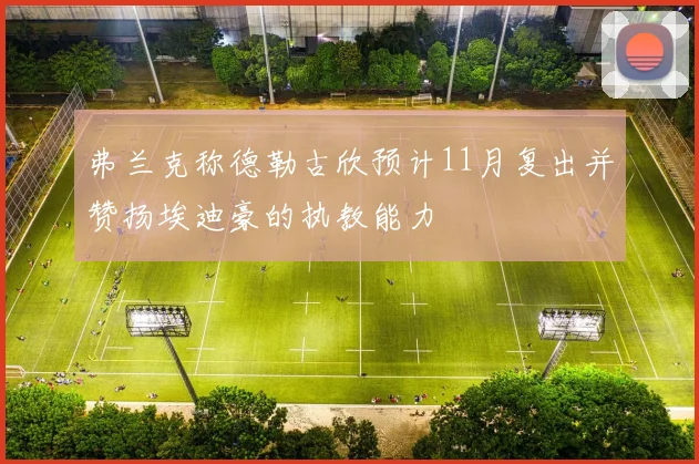 弗兰克称德勒古欣预计11月复出并赞扬埃迪豪的执教能力