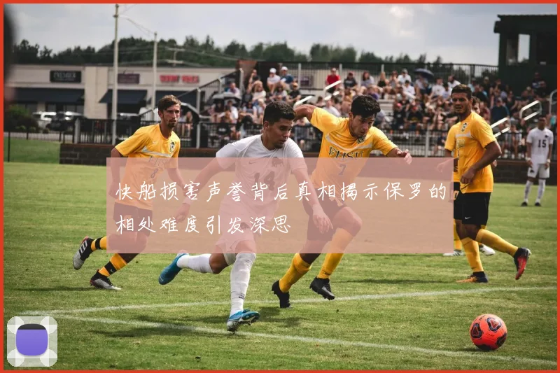快船损害声誉背后真相揭示保罗的相处难度引发深思