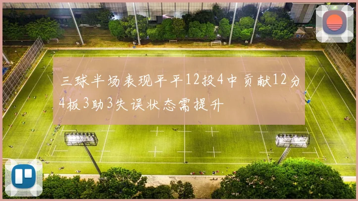 三球半场表现平平12投4中贡献12分4板3助3失误状态需提升