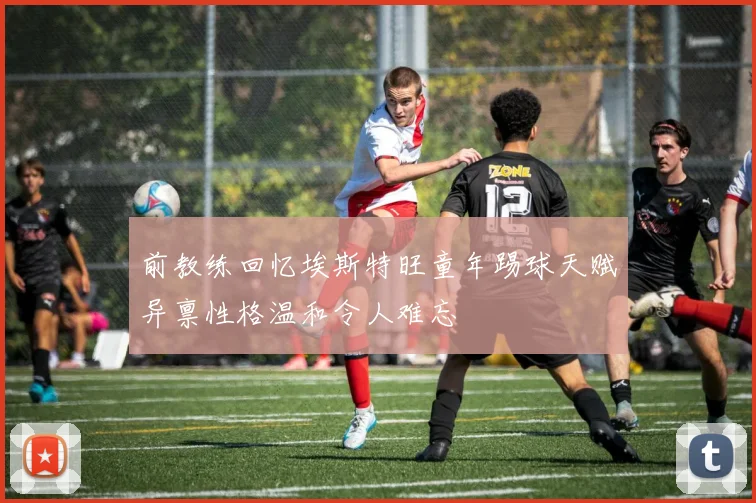 前教练回忆埃斯特旺童年踢球天赋异禀性格温和令人难忘