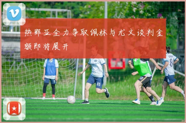 热那亚全力争取佩林与尤文谈判金额即将展开