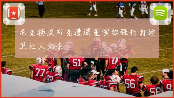 尼克杨谈布克遭遇重演称强行打控卫让人无奈