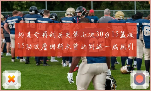 约基奇再创历史第七次30分15篮板15助攻詹姆斯未曾达到这一成就引发热议