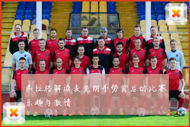 弗拉格解读麦克朗手势背后的比赛乐趣与激情