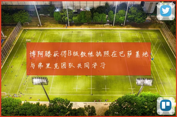 博阿滕获得B级教练执照在巴萨基地与弗里克团队共同学习