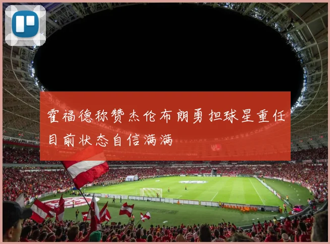 霍福德称赞杰伦布朗勇担球星重任目前状态自信满满