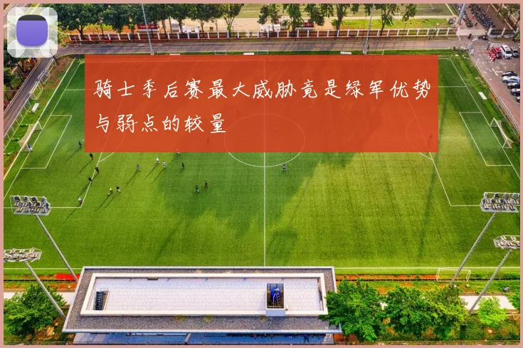 骑士季后赛最大威胁竟是绿军优势与弱点的较量