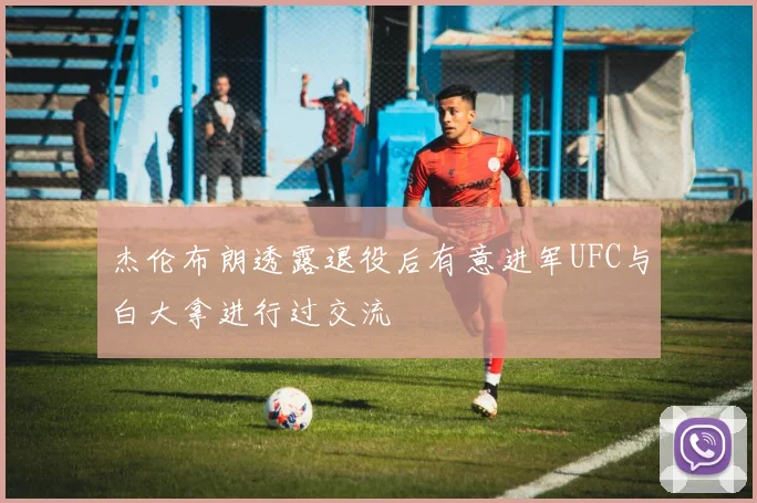 杰伦布朗透露退役后有意进军UFC与白大拿进行过交流