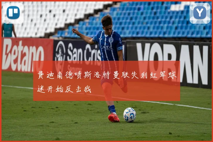 费迪南德喷斯洛特曼联失利红军球迷开始反击我