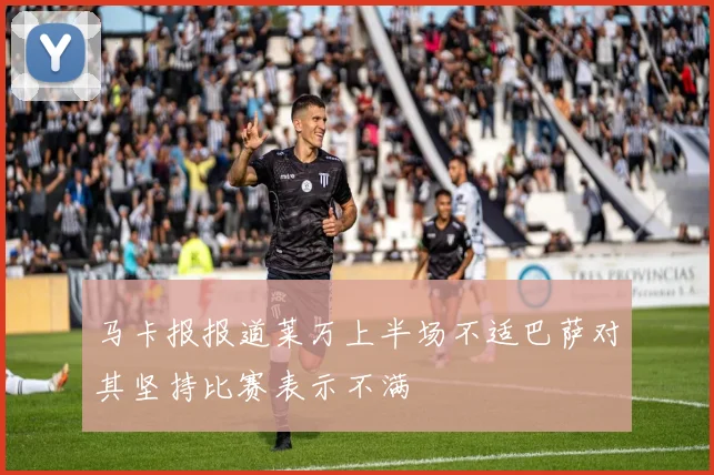 马卡报报道莱万上半场不适巴萨对其坚持比赛表示不满