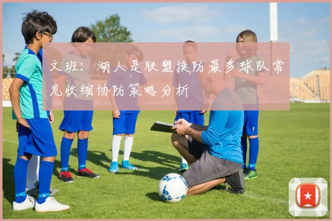 文班：湖人是联盟换防最多球队常见收缩协防策略分析
