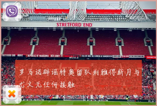 罗马诺辟谣特奥留队利雅得新月与尤文无任何接触
