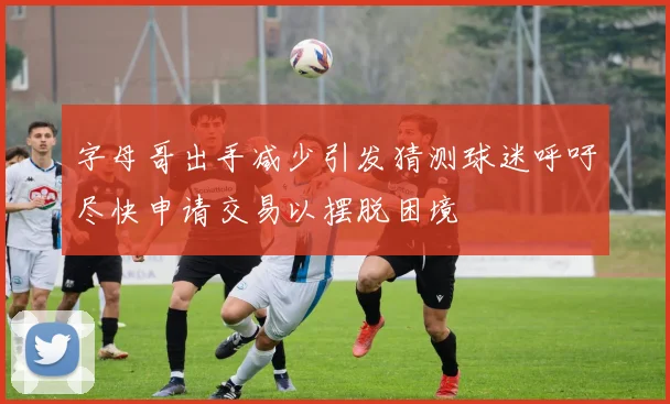 字母哥出手减少引发猜测球迷呼吁尽快申请交易以摆脱困境