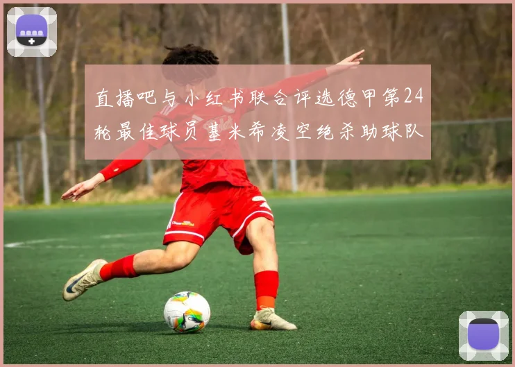 直播吧与小红书联合评选德甲第24轮最佳球员基米希凌空绝杀助球队赢得国家德比