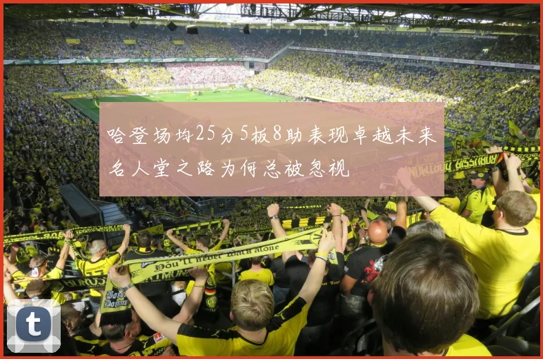 哈登场均25分5板8助表现卓越未来名人堂之路为何总被忽视