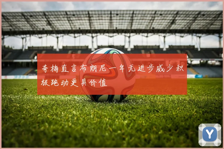 夸梅直言布朗尼一年无进步威少积极跑动更具价值