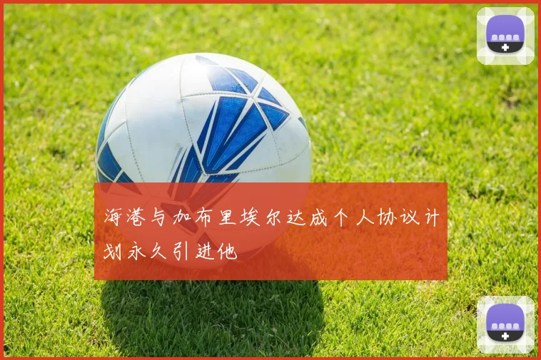 海港与加布里埃尔达成个人协议计划永久引进他