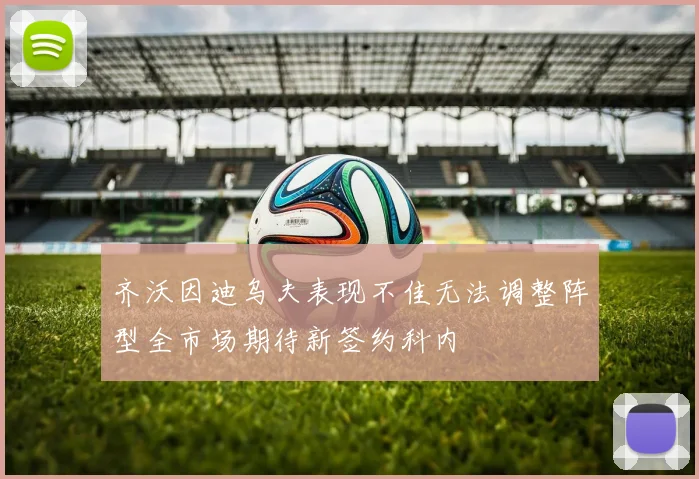 齐沃因迪乌夫表现不佳无法调整阵型全市场期待新签约科内