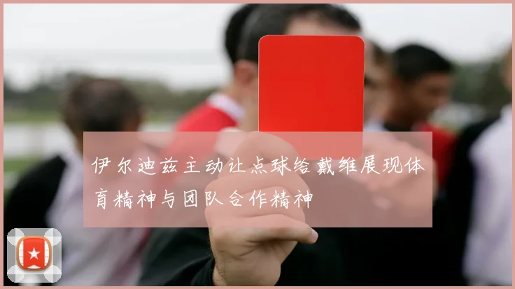伊尔迪兹主动让点球给戴维展现体育精神与团队合作精神