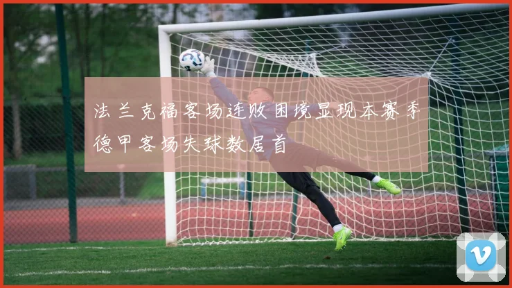 法兰克福客场连败困境显现本赛季德甲客场失球数居首
