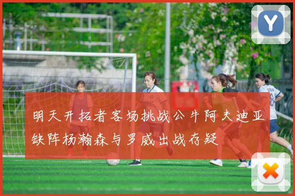 明天开拓者客场挑战公牛阿夫迪亚缺阵杨瀚森与罗威出战存疑