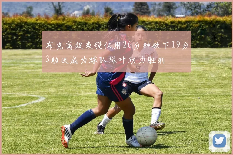 布克高效表现仅用26分钟砍下19分3助攻成为球队绿叶助力胜利