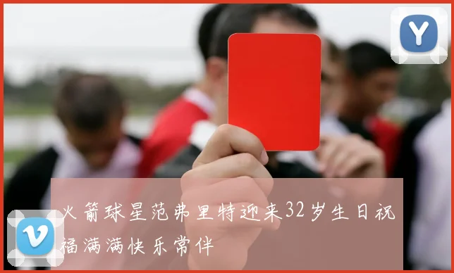 火箭球星范弗里特迎来32岁生日祝福满满快乐常伴
