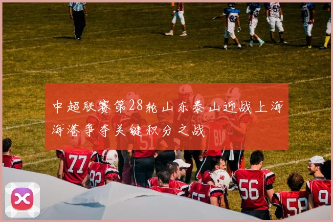 中超联赛第28轮山东泰山迎战上海海港争夺关键积分之战