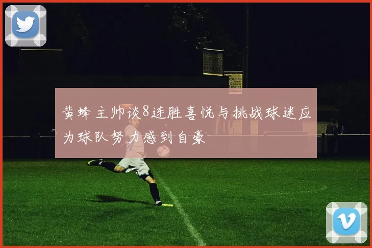 黄蜂主帅谈8连胜喜悦与挑战球迷应为球队努力感到自豪