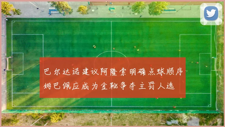 巴尔达诺建议阿隆索明确点球顺序姆巴佩应成为金靴争夺主罚人选