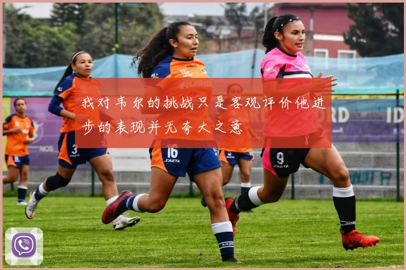 我对韦尔的挑战只是客观评价他进步的表现并无夸大之意