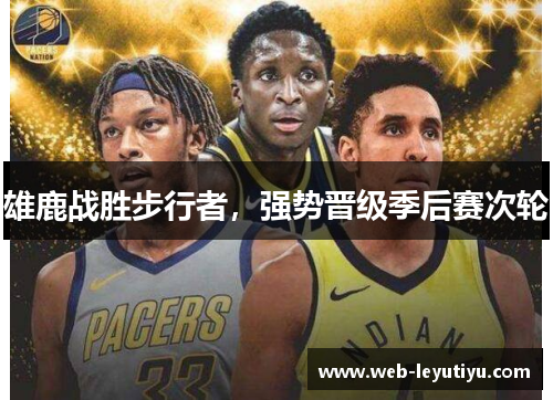 雄鹿战胜步行者,强势晋级季后赛次轮