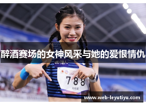 醉酒赛场的女神风采与她的爱恨情仇