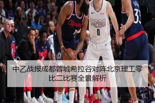 中乙战报成都蓉城希拉谷对阵北京理工零比二比赛全景解析（leyu.com）